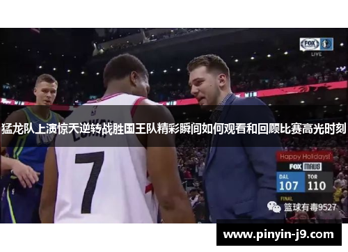 猛龙队上演惊天逆转战胜国王队精彩瞬间如何观看和回顾比赛高光时刻 猛龙队上演惊天逆转战胜国王队精彩瞬间如何观看和回顾比赛高光时刻