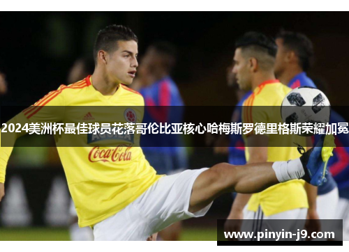 2024美洲杯最佳球员花落哥伦比亚核心哈梅斯罗德里格斯荣耀加冕 2024美洲杯最佳球员花落哥伦比亚核心哈梅斯罗德里格斯荣耀加冕