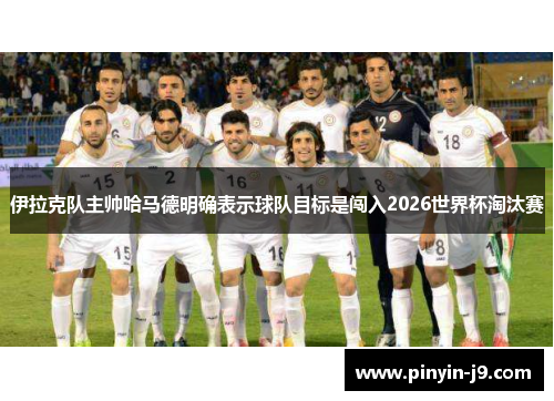 伊拉克队主帅哈马德明确表示球队目标是闯入2026世界杯淘汰赛