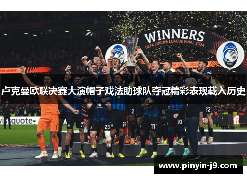 卢克曼欧联决赛大演帽子戏法助球队夺冠精彩表现载入历史