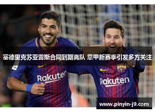 塞德里克苏亚雷斯合同到期离队 意甲新赛季引发多方关注 塞德里克苏亚雷斯合同到期离队 意甲新赛季引发多方关注