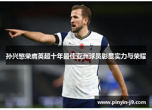 孙兴慜荣膺英超十年最佳亚洲球员彰显实力与荣耀