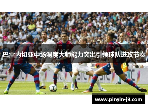 巴雷内切亚中场调度大师能力突出引领球队进攻节奏