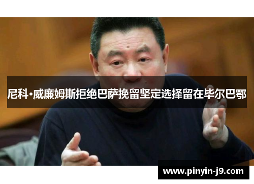 尼科·威廉姆斯拒绝巴萨挽留坚定选择留在毕尔巴鄂 尼科·威廉姆斯拒绝巴萨挽留坚定选择留在毕尔巴鄂