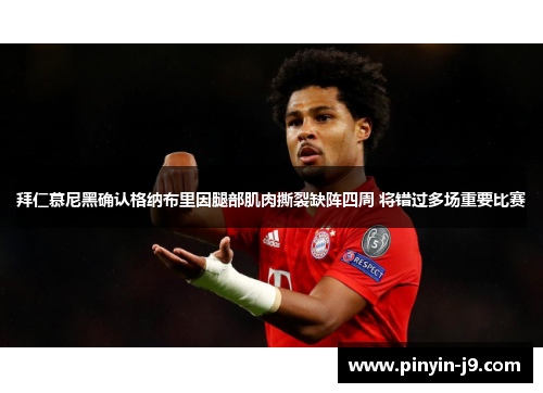 拜仁慕尼黑确认格纳布里因腿部肌肉撕裂缺阵四周 将错过多场重要比赛