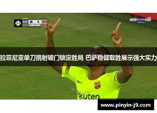 拉菲尼亚单刀挑射破门锁定胜局 巴萨稳健取胜展示强大实力