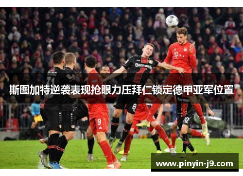 斯图加特逆袭表现抢眼力压拜仁锁定德甲亚军位置