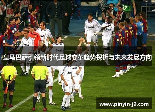 皇马巴萨引领新时代足球变革趋势探析与未来发展方向