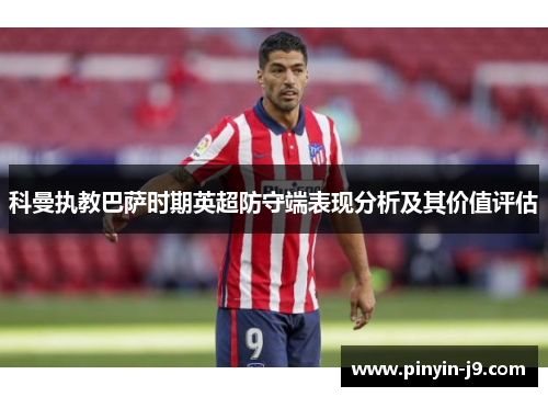 科曼执教巴萨时期英超防守端表现分析及其价值评估