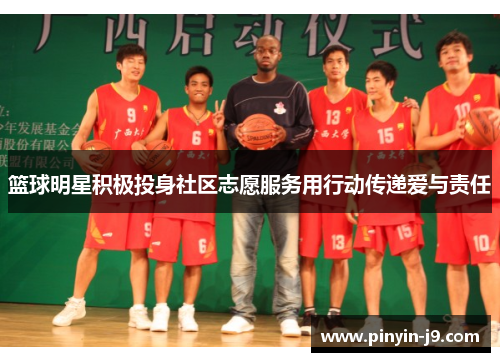 篮球明星积极投身社区志愿服务用行动传递爱与责任
