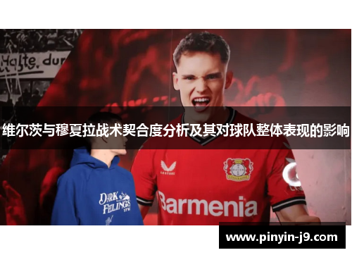 维尔茨与穆夏拉战术契合度分析及其对球队整体表现的影响