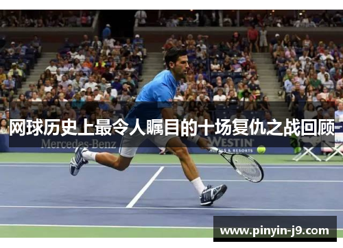网球历史上最令人瞩目的十场复仇之战回顾