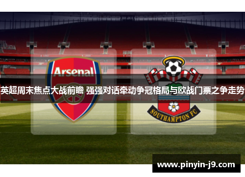 英超周末焦点大战前瞻 强强对话牵动争冠格局与欧战门票之争走势