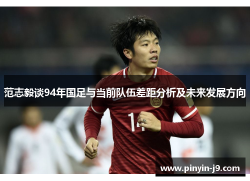 范志毅谈94年国足与当前队伍差距分析及未来发展方向