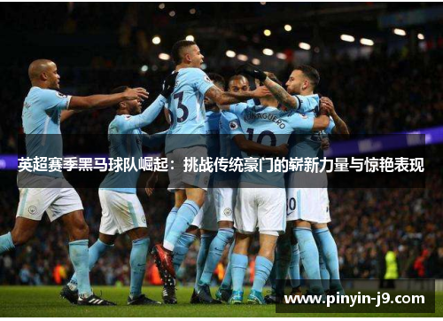 英超赛季黑马球队崛起：挑战传统豪门的崭新力量与惊艳表现