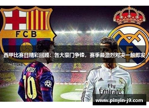 西甲比赛日精彩回顾：各大豪门争锋，赛季最激烈对决一触即发