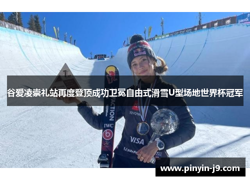 谷爱凌崇礼站再度登顶成功卫冕自由式滑雪U型场地世界杯冠军