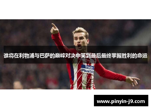 谁将在利物浦与巴萨的巅峰对决中笑到最后最终掌握胜利的命运