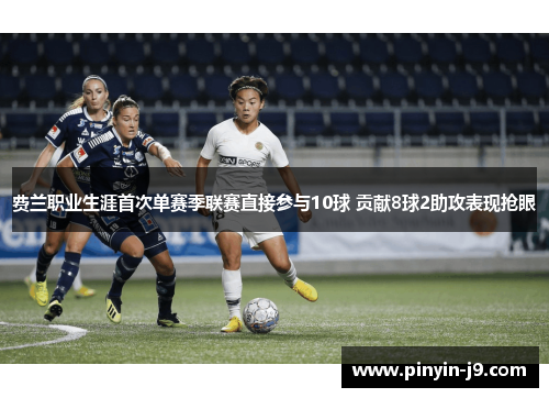 费兰职业生涯首次单赛季联赛直接参与10球 贡献8球2助攻表现抢眼