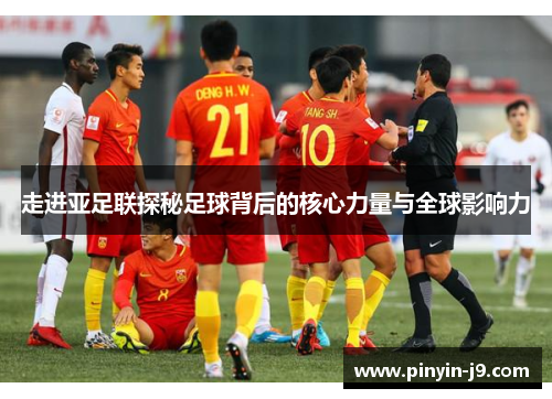 走进亚足联探秘足球背后的核心力量与全球影响力