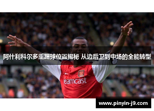 阿什利科尔多重踢球位置揭秘 从边后卫到中场的全能转型