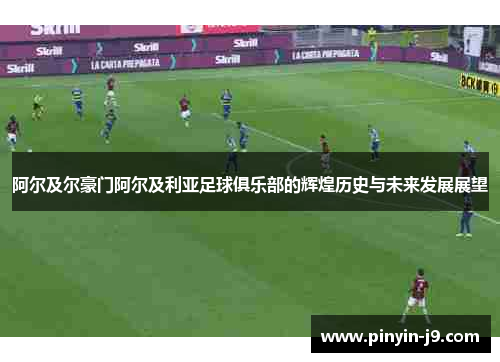 阿尔及尔豪门阿尔及利亚足球俱乐部的辉煌历史与未来发展展望