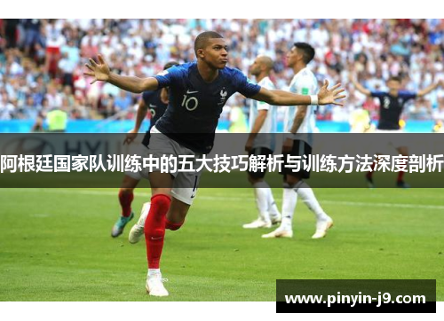 阿根廷国家队训练中的五大技巧解析与训练方法深度剖析