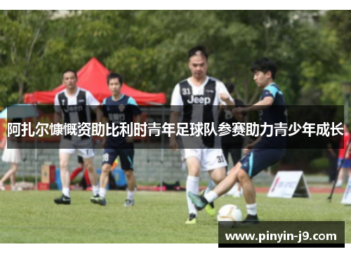 阿扎尔慷慨资助比利时青年足球队参赛助力青少年成长
