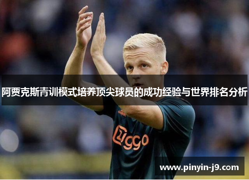 阿贾克斯青训模式培养顶尖球员的成功经验与世界排名分析 阿贾克斯青训模式培养顶尖球员的成功经验与世界排名分析