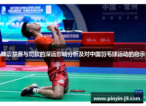 魏震禁赛与罚款的深远影响分析及对中国羽毛球运动的启示 魏震禁赛与罚款的深远影响分析及对中国羽毛球运动的启示