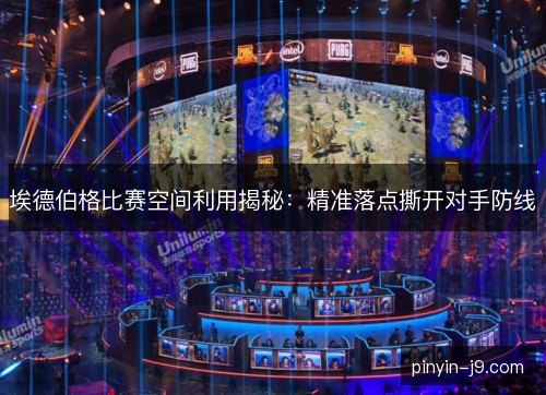 埃德伯格比赛空间利用揭秘：精准落点撕开对手防线