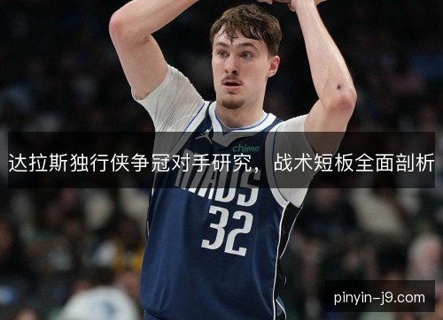 达拉斯独行侠争冠对手研究，战术短板全面剖析
